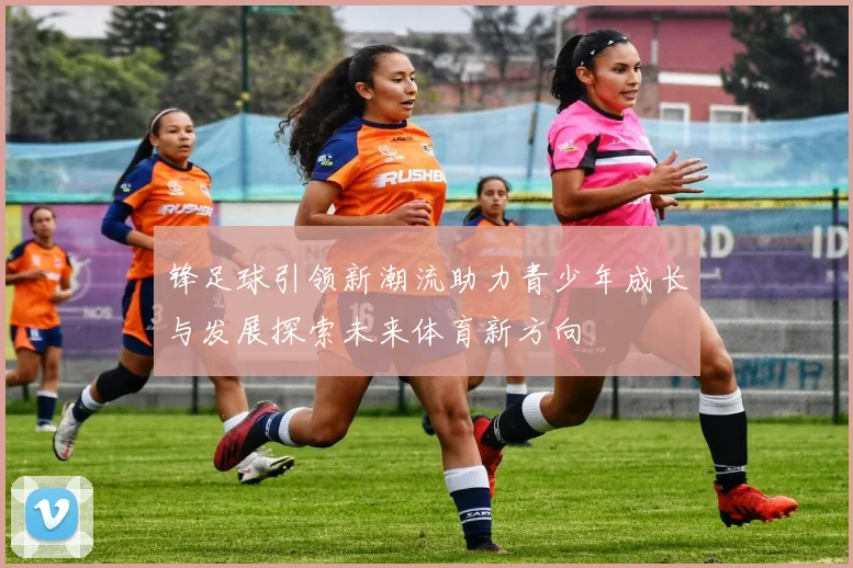 锋足球引领新潮流助力青少年成长与发展探索未来体育新方向