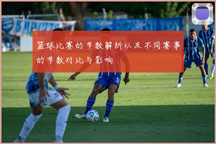 篮球比赛的节数解析以及不同赛事的节数对比与影响