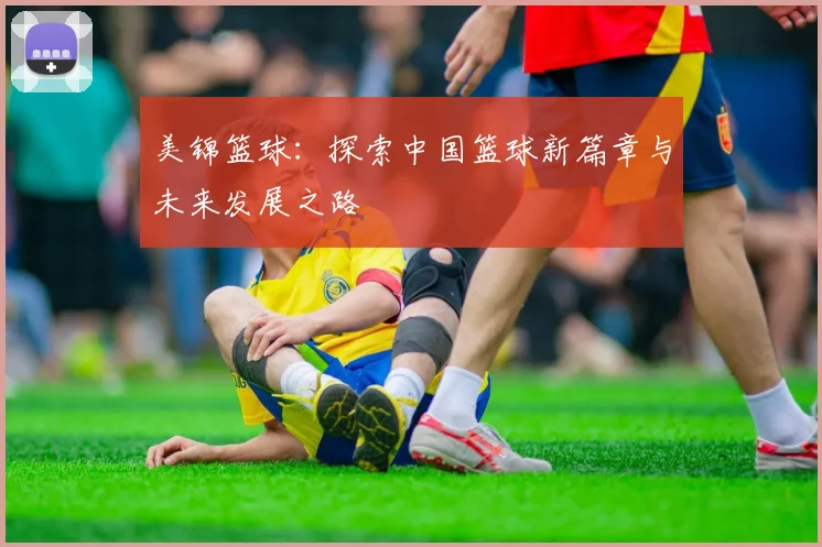 美锦篮球：探索中国篮球新篇章与未来发展之路