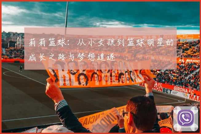 莉莉篮球：从小女孩到篮球明星的成长之路与梦想追逐