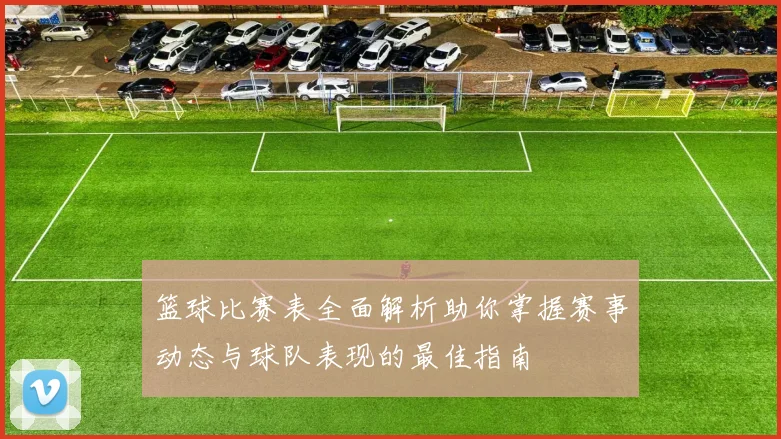 篮球比赛表全面解析助你掌握赛事动态与球队表现的最佳指南