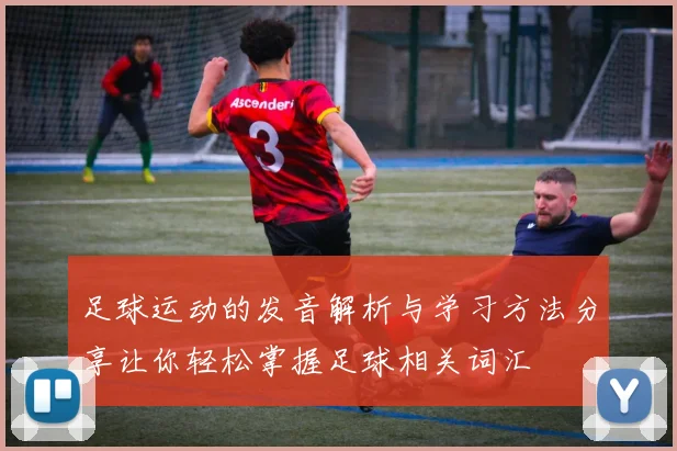 足球运动的发音解析与学习方法分享让你轻松掌握足球相关词汇
