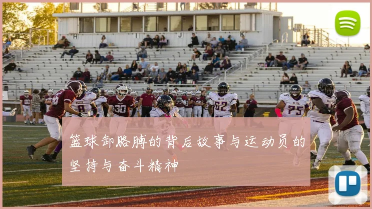 篮球卸胳膊的背后故事与运动员的坚持与奋斗精神