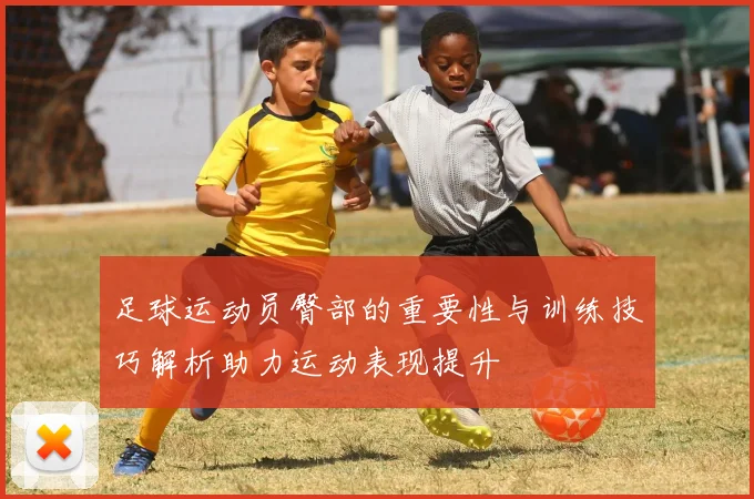 足球运动员臀部的重要性与训练技巧解析助力运动表现提升