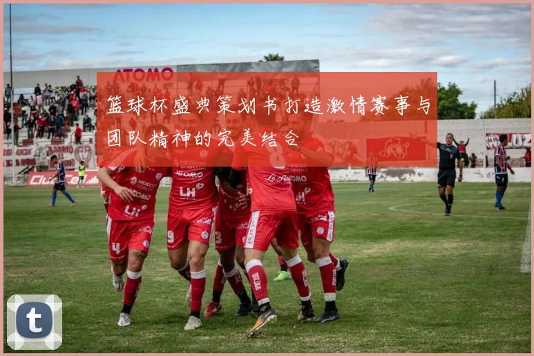 篮球杯盛典策划书打造激情赛事与团队精神的完美结合
